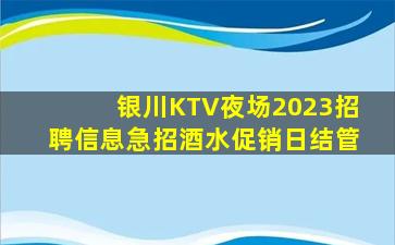 银川KTV夜场2023招聘信息急招酒水促销日结管